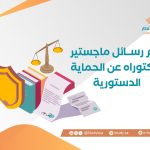 أهم رسائل ماجستير ودكتوراه عن الحماية الدستورية